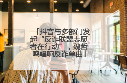 抖音与多部门发起“反诈联盟志愿者在行动”，魏哲鸣唱响反诈单曲