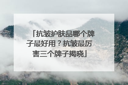抗皱护肤品哪个牌子最好用？抗皱最厉害三个牌子揭晓