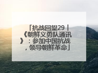 抗战回望29︱《朝鲜义勇队通讯》：参加中国抗战，领导朝鲜革命