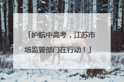护航中高考，江苏市场监管部门在行动！