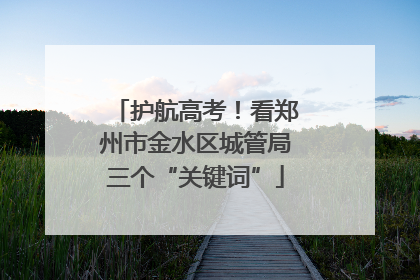 护航高考！看郑州市金水区城管局三个“关键词”