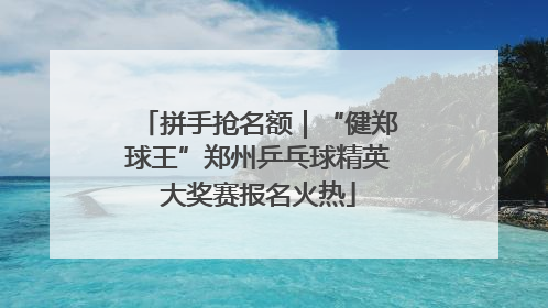 拼手抢名额｜“健郑球王”郑州乒乓球精英大奖赛报名火热
