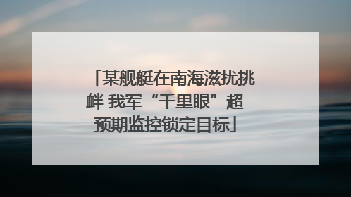 某舰艇在南海滋扰挑衅 我军“千里眼”超预期监控锁定目标