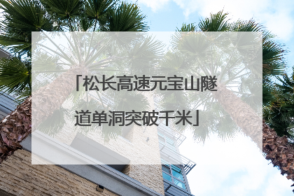 松长高速元宝山隧道单洞突破千米