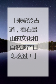 来驼铃古道，看石景山的文化和自然遗产日怎么过！