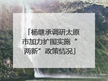 杨继承调研太原市加力扩围实施“两新”政策情况