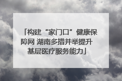 构建“家门口”健康保障网 湖南多措并举提升基层医疗服务能力