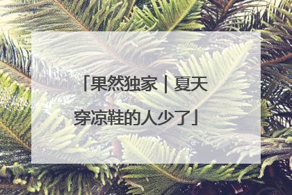 果然独家｜夏天穿凉鞋的人少了