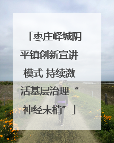 枣庄峄城阴平镇创新宣讲模式 持续激活基层治理“神经末梢”