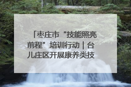 枣庄市“技能照亮前程”培训行动｜台儿庄区开展康养类技能进校园活动