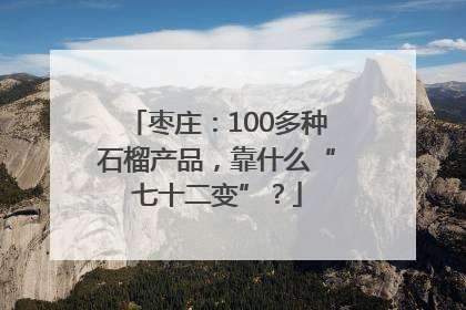 枣庄：100多种石榴产品，靠什么“七十二变”？
