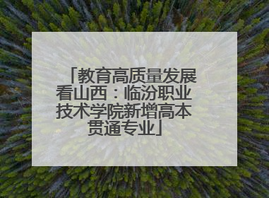 教育高质量发展看山西：临汾职业技术学院新增高本贯通专业