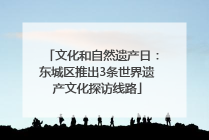 文化和自然遗产日：东城区推出3条世界遗产文化探访线路