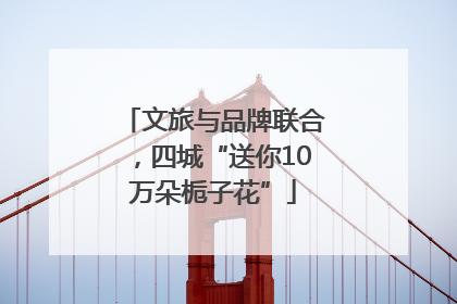 文旅与品牌联合，四城“送你10万朵栀子花”