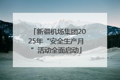 新疆机场集团2025年“安全生产月”活动全面启动