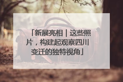 新展亮相｜这些照片，构建起观察四川变迁的独特视角