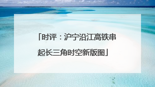 时评：沪宁沿江高铁串起长三角时空新版图