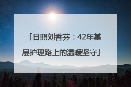 日照刘香芬：42年基层护理路上的温暖坚守