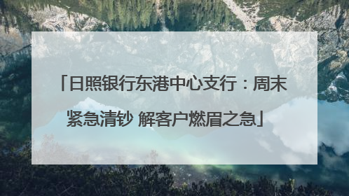 日照银行东港中心支行：周末紧急清钞 解客户燃眉之急