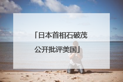 日本首相石破茂公开批评美国