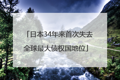 日本34年来首次失去全球最大债权国地位