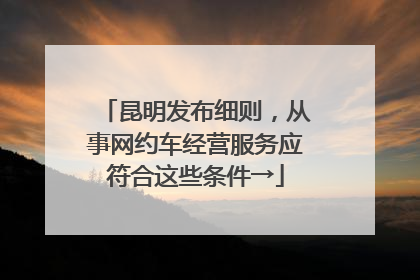 昆明发布细则，从事网约车经营服务应符合这些条件→