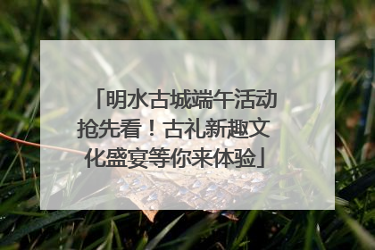 明水古城端午活动抢先看！古礼新趣文化盛宴等你来体验