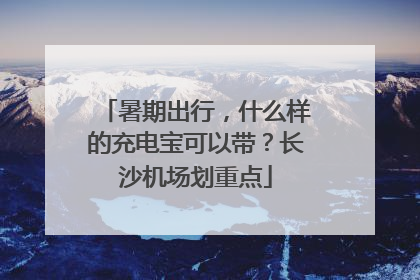 暑期出行，什么样的充电宝可以带？长沙机场划重点