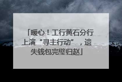 暖心！工行黄石分行上演“寻主行动”，遗失钱包完璧归赵
