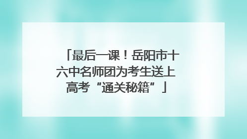 最后一课！岳阳市十六中名师团为考生送上高考“通关秘籍”