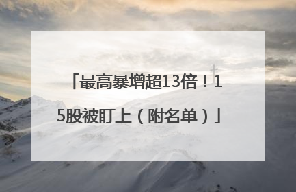最高暴增超13倍！15股被盯上（附名单）
