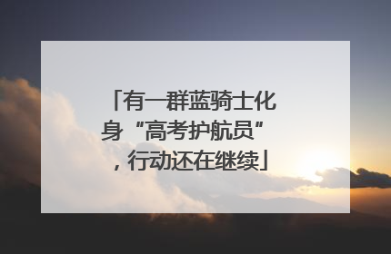 有一群蓝骑士化身“高考护航员”，行动还在继续