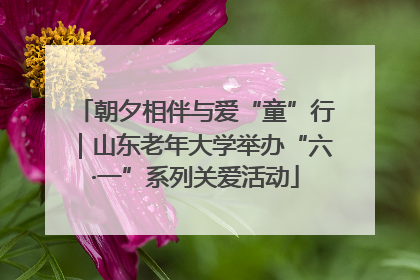 朝夕相伴与爱“童”行｜山东老年大学举办“六·一”系列关爱活动