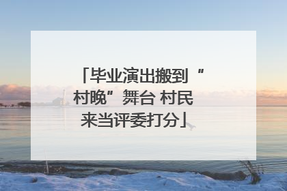 毕业演出搬到“村晚”舞台 村民来当评委打分