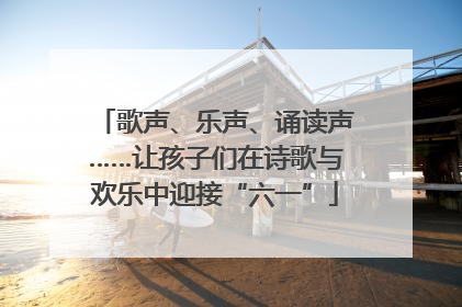 歌声、乐声、诵读声……让孩子们在诗歌与欢乐中迎接“六一”