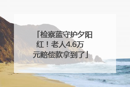 检察蓝守护夕阳红！老人4.6万元赔偿款拿到了