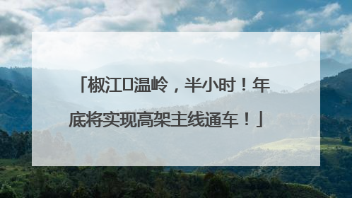 椒江⇌温岭，半小时！年底将实现高架主线通车！