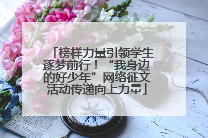 榜样力量引领学生逐梦前行！“我身边的好少年”网络征文活动传递向上力量
