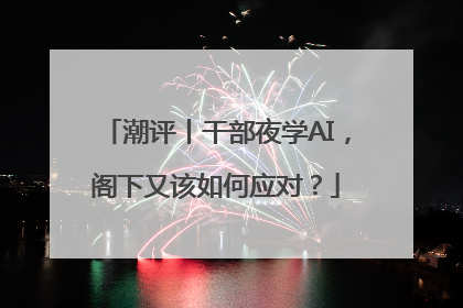潮评丨干部夜学AI，阁下又该如何应对？