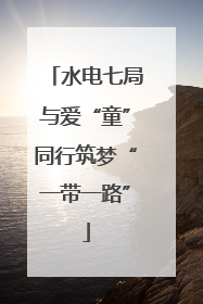 水电七局与爱“童”同行筑梦“一带一路”