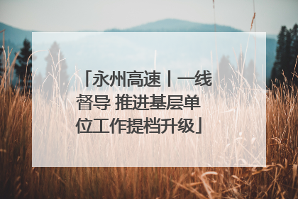 永州高速丨一线督导 推进基层单位工作提档升级
