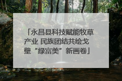 永昌县科技赋能牧草产业 民族团结共绘戈壁“绿富美”新画卷