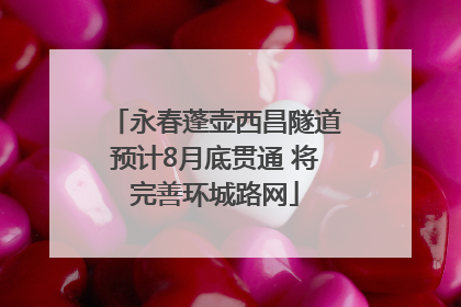 永春蓬壶西昌隧道预计8月底贯通 将完善环城路网