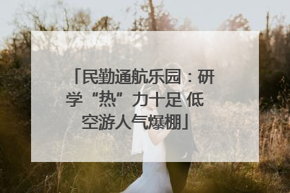 民勤通航乐园：研学“热”力十足 低空游人气爆棚