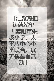 汇聚热血 铸就希望！襄阳市朱坡小学、太平店中心小学联合开展无偿献血活动
