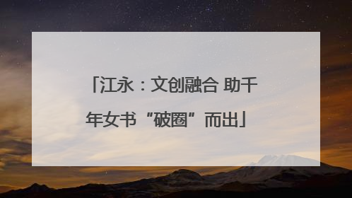 江永：文创融合 助千年女书“破圈”而出