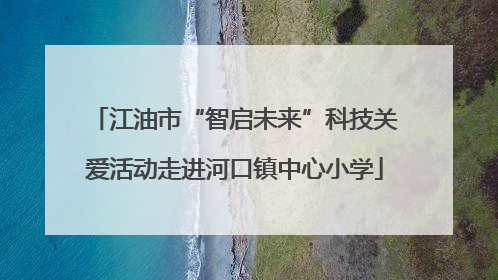 江油市“智启未来”科技关爱活动走进河口镇中心小学