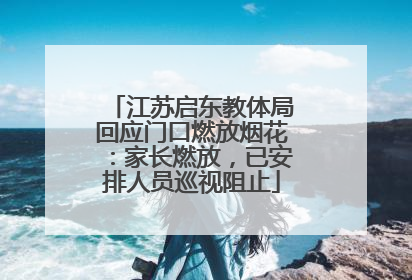 江苏启东教体局回应门口燃放烟花：家长燃放，已安排人员巡视阻止