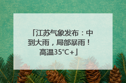 江苏气象发布：中到大雨，局部暴雨！高温35℃+