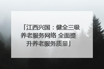 江西兴国：健全三级养老服务网络 全面提升养老服务质量